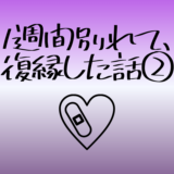 １週間別れて、復縁した話②